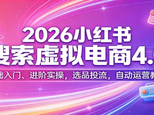 2026小红书搜索虚拟电商4.0：基础入门、进阶实操，选品投流，自动运营教学
