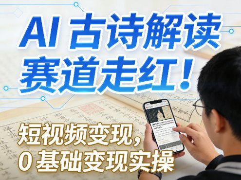 AI古诗解读赛道走红！短视频变现，0基础变现实操