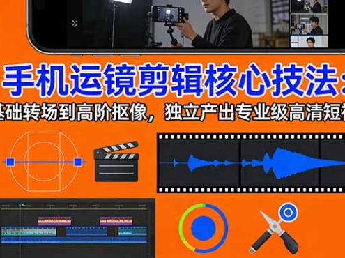 手机运镜 剪辑核心技法：从基础转场到高阶抠像，独立产出专业级高清短视频