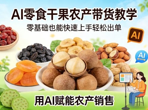 AI零食干果农产带货教学，零基础也能快速上手轻松出单，用AI赋能农产销售