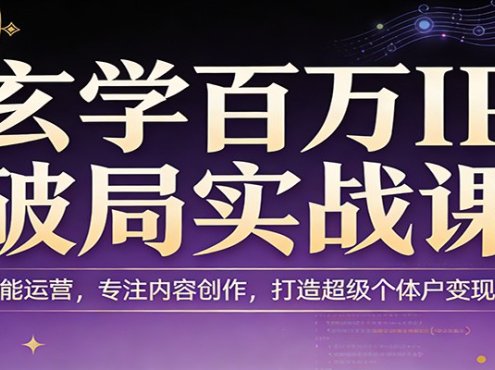 玄学百万IP破局实战课：AI赋能运营，专注内容创作，打造超级个体户变现路径