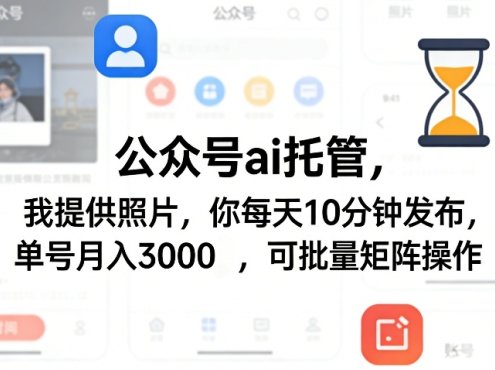 公众号ai托管，我提供照片，你每天10分钟发布，单号月入3000＋，可批量矩阵操作【揭秘】