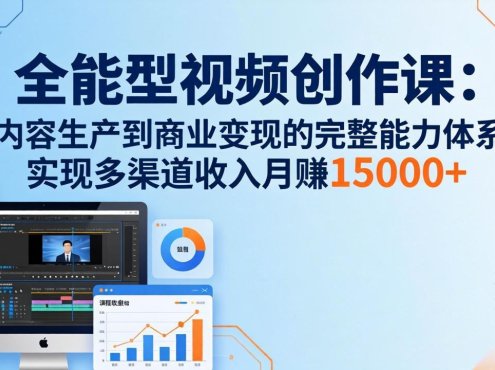 全能型视频创作课-26年3月更新：从内容生产到商业变现的完整能力体系，多渠道收入月赚15000+