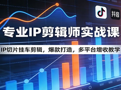 专业IP剪辑师实战课:IP切片挂车剪辑,爆款打造,多平台增收教学