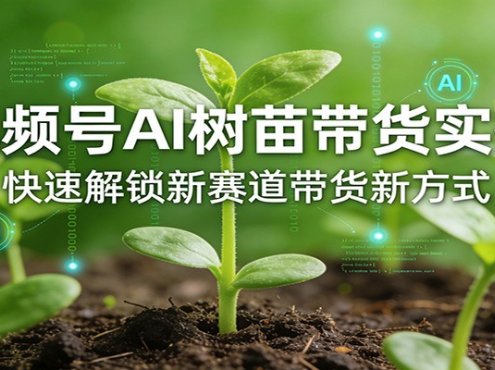 视频号AI树苗带货实操,快速解锁新赛道带货新方式