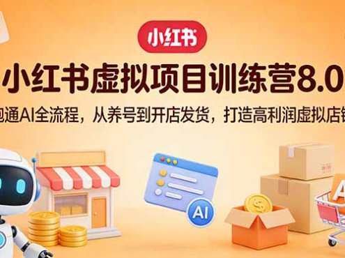 小红书虚拟项目训练营8.0:跑通AI全流程,从养号到开店发货,打造高利润虚拟店铺
