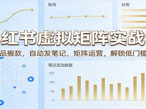 小红书虚拟矩阵实战课：AI选品搬款，自动发笔记，矩阵运营，解锁低门槛变现