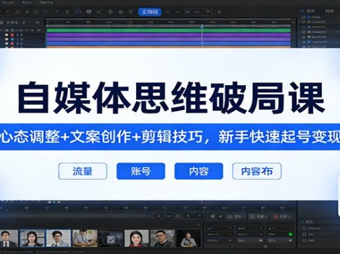 自媒体思维破局课：心态调整+文案创作+剪辑技巧，新手快速起号变现