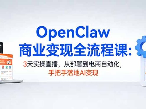 OpenClaw商业变现全流程课:3天实操直播,从部署到电商自动化,手把手落地AI变现