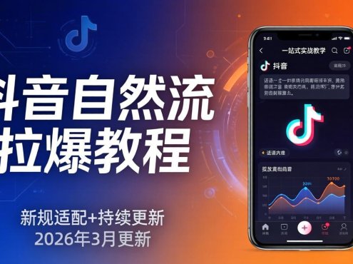 抖音自然流拉爆教程:新规适配+持续更新,话术+投放+起号一站式实战教学(更新26年3月