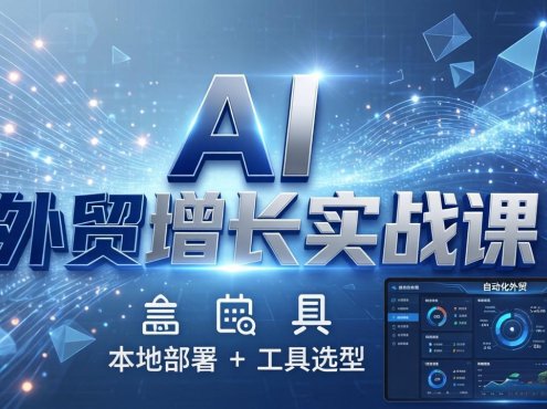 AI 外贸增长实战课:本地部署 + 工具选型,一站式搭建可落地自动化外贸系统