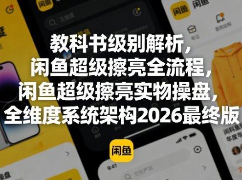 教科书级别解析，闲鱼超级擦亮全流程，闲鱼超级擦亮实物操盘，全维度系统架构2026最终版
