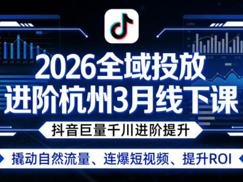 2026全域投放进阶杭州3月线下课，抖音巨量千川进阶提升，撬动自然流量、连爆短视频、提升ROI