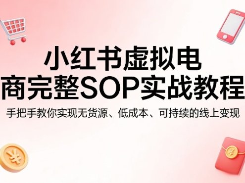 小红书虚拟电商完整SOP实战教程，手把手教你，实现无货源、低成本、可持续的线上变现