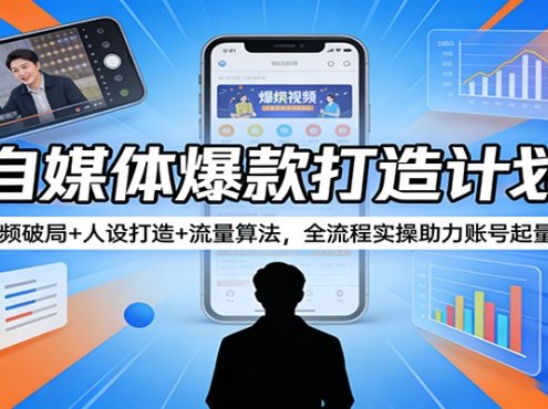 自媒体爆款打造计划：短视频破局+人设打造+流量算法，全流程实操助力账号起量变现