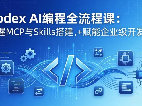 Codex AI编程全流程课:模块化教学+双项目实战,掌握MCP与Skills搭建,赋能企业级开发