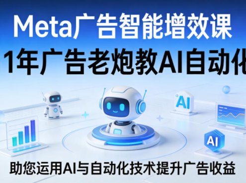Meta广告智能增效课,11年广告老炮教AI自动化,助您运用AI与自动化技术提升广告收益