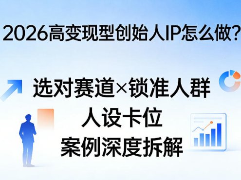 2026高变现型创始人IP怎么做?选对赛道×锁准人群×人设卡位×案例深度拆解