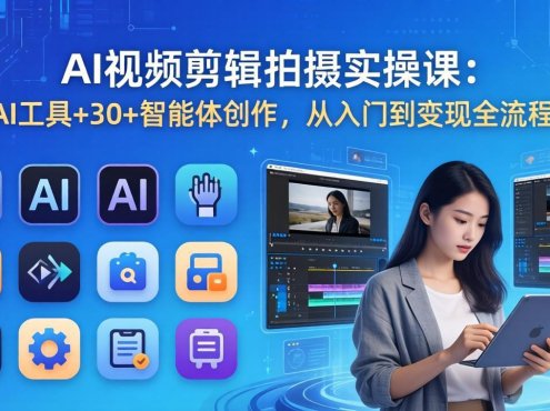AI 视频剪辑拍摄实操课:10+AI工具+30+智能体创作,从入门到变现全流程掌握