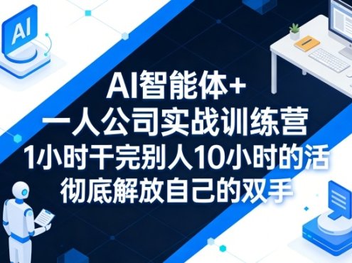 AI智能体+一人公司实战训练营，1小时干完别人10小时的活，彻底解放自己的双手