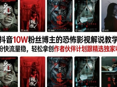 抖音10W粉丝博主的恐怖影视解说教学,涨粉快流量稳,轻松拿创作者伙伴计划跟精选独家收益