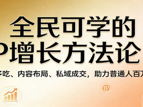 全民可学的IP增长方法论：一鱼多吃、内容布局、私域成交，助力普通人百万营收