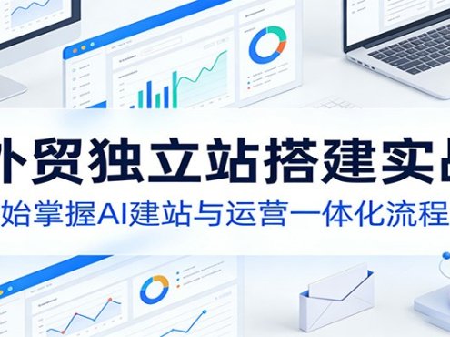AI外贸独立站搭建实战课:从零开始掌握AI建站与运营一体化流程
