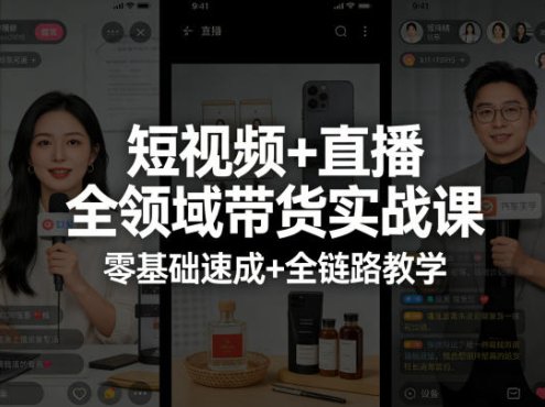 短视频+直播全领域带货实战课,零基础速成+全链路教学