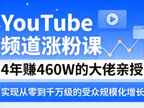 YouTube频道涨粉课，4年賺460W的大佬亲授，实现从零到千万级的受众规模化增长