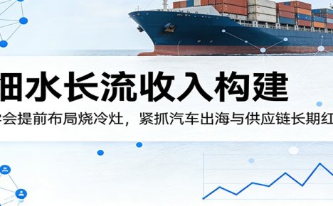 付费文章:细水长流收入构建,学会提前布局烧冷灶,紧抓汽车出海与供应链长期红利