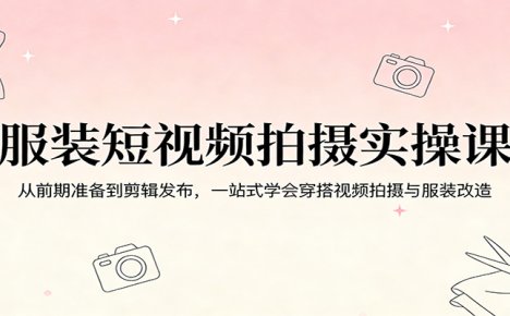 服装短视频拍摄实操课:从前期准备到剪辑发布,一站式学会穿搭视频拍摄与服装改造