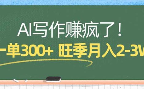 AI写作赚疯了!一单300+,小白照搬模板,旺季月入2-3W