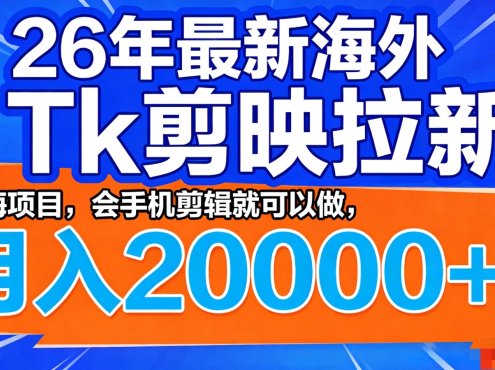 26年最新海外Tk剪映拉新,蓝海项目,会手机剪辑就可以做,月入20000+