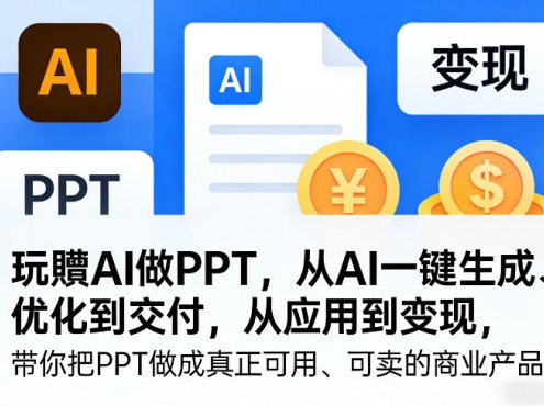 玩賺AI做PPT，从AI一键生成、优化到交付，从应用到变现，带你把PPT做成真正可用、可卖的商业产品(更新0401)