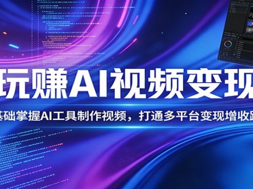 玩赚AI视频变现，零基础掌握AI具制作视频，打通多平台变现增收路径