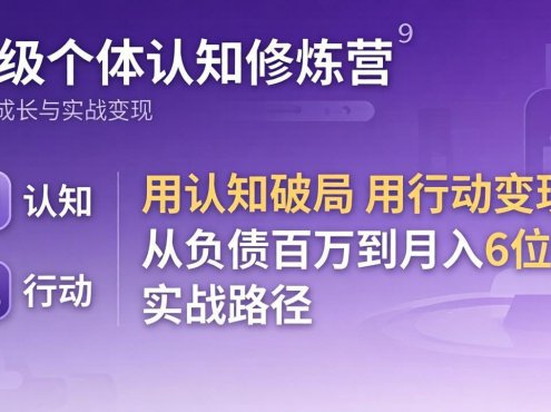 超级个体认知修炼营:用认知破局用行动变现,从负债百万到月入6位数实战路径