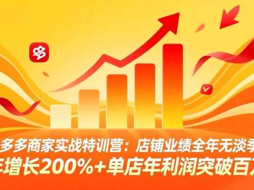 拼多多商家实战特训营：店铺业绩全年无淡季，年增长200%+单店年利润突破百万(26年4月2日更新