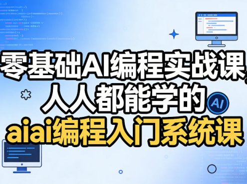 零基础AI编程实战课,人人都能学的ai编程入门系统课(更新0405)