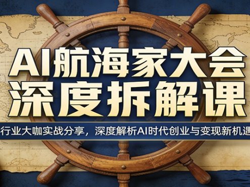 AI航海家大会深度拆解课:行业大咖实战分享,深度解析AI时代创业与变现新机遇