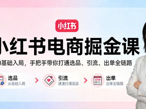 小红书电商掘金课:从0基础入局,手把手带你打通选品、引流、出单全链路