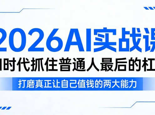 2026AI实战课,AI时代抓住普通人最后的杠杆,打磨真正让自己值钱的两大能力