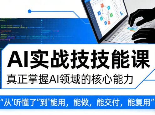 AI实战技能课,真正掌握AI领域的核心能力,把AI从”听懂了”变成”能用,能做,能交付,能复用
