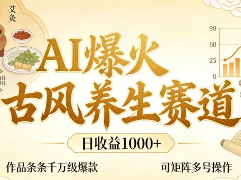 AI爆火古风养生赛道，日收益1k+单条作品点赞破万+，可矩阵多号操作【揭秘】