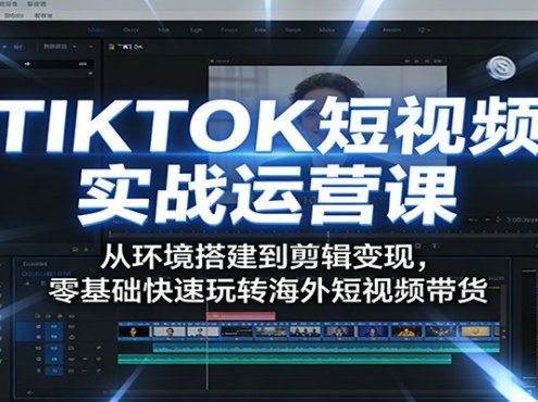TIKTOK短视频实战运营课:从环境搭建到剪辑变现,零基础快速玩转海外短视频带货