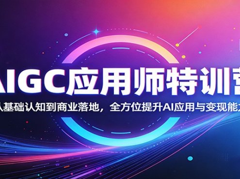AIGC应用师特训营:从基础认知到商业落地,全方位提升AI应用与变现能力