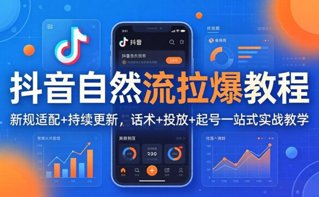 抖音自然流拉爆教程：新规适配+持续更新，话术+投放+起号一站式实战教学(更新26年4月