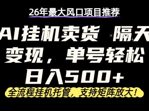 26年最新AI挂机卖货,隔天出收益,单账号轻松日入500+