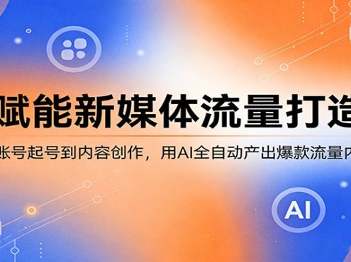AI赋能新媒体流量打造课:从账号起号到内容创作,用AI全自动产出爆款流量内容