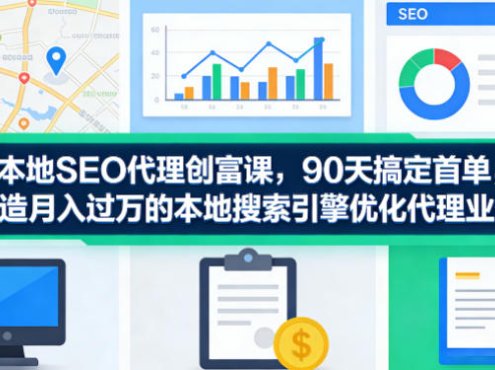 本地SEO代理创富课,90天搞定首单,助您打造月入过W的本地搜索引擎优化代理业务