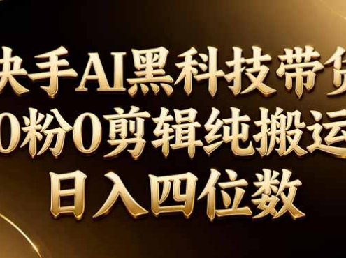 26年最新快手AI黑科技带货,0粉0剪辑,纯搬运,日入四位数